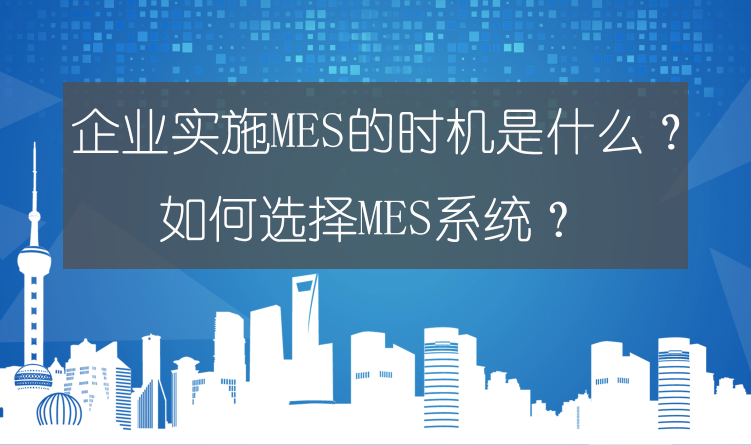 企业实施MES的时机是什么？如何选择MES系统？ 