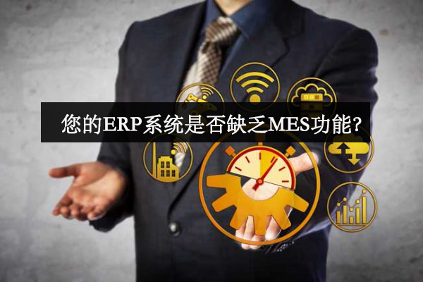 您的ERP系统是否缺乏MES功能？