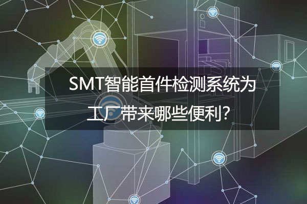 SMT智能首件检测系统为工厂带来哪些便利？