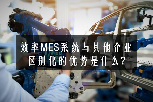 效率科技MES系统与其他企业区别化的优势是什么?