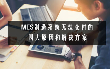MES制造系统无法交付的四大原因和解决方案