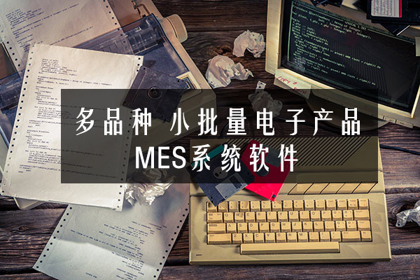 多品种、小批量电子产品MES系统软件