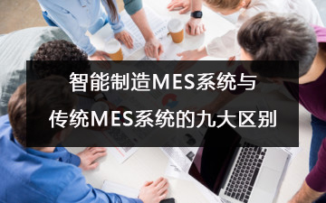 智能制造MES系统与传统MES系统的九大区别