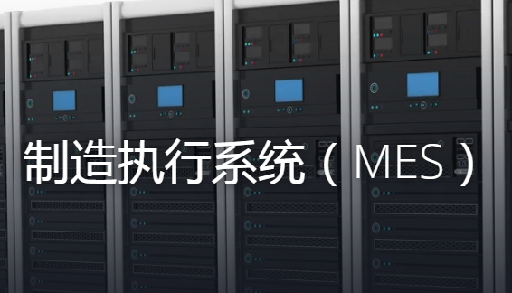 什么是MES制造执行管理系统？主要应用在哪些行业？