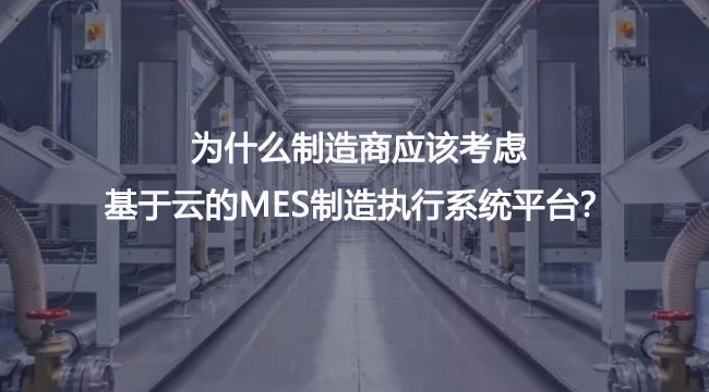 为什么制造商应该考虑基于云的MES制造执行系统平台？