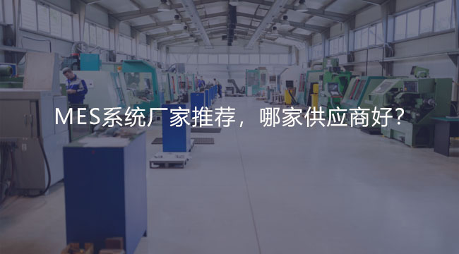 MES系统厂家推荐，哪家供应商好？